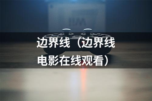 边界线（边界线电影在线观看）