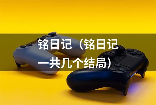 铭日记（铭日记一共几个结局）
