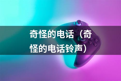 奇怪的电话（奇怪的电话铃声）