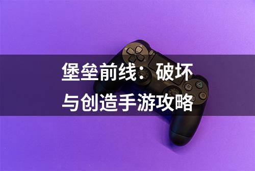 堡垒前线：破坏与创造手游攻略