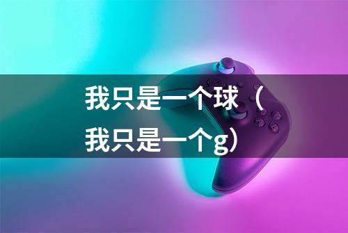 我只是一个球（我只是一个g）