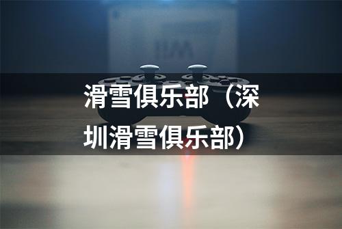 滑雪俱乐部（深圳滑雪俱乐部）