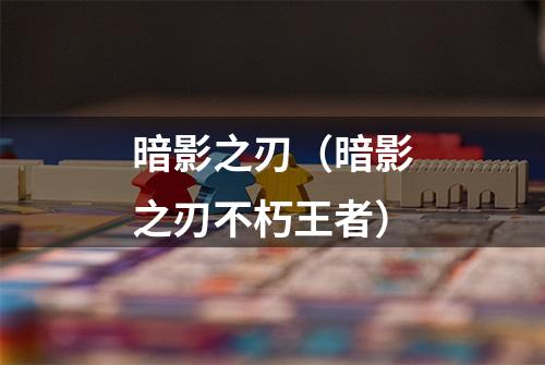 暗影之刃（暗影之刃不朽王者）