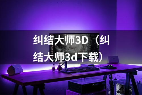 纠结大师3D（纠结大师3d下载）