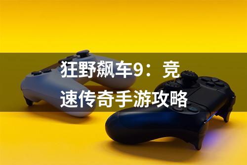 狂野飙车9：竞速传奇手游攻略