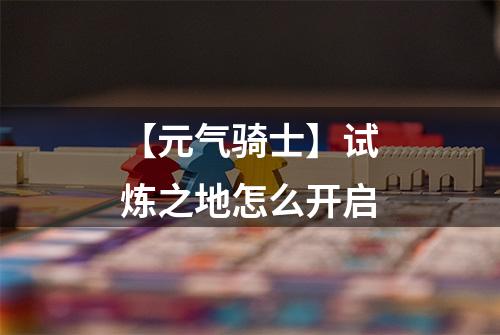【元气骑士】试炼之地怎么开启