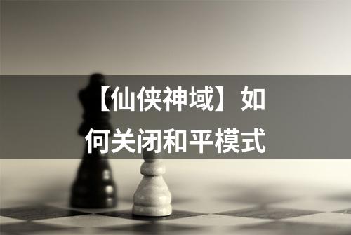 【仙侠神域】如何关闭和平模式