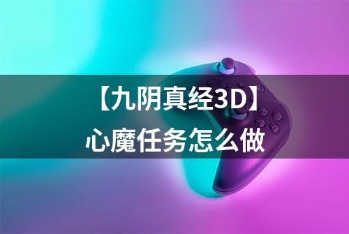 【九阴真经3D】心魔任务怎么做