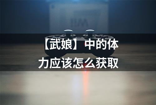 【武娘】中的体力应该怎么获取