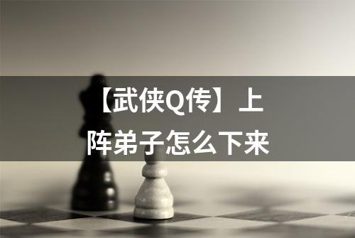 【武侠Q传】上阵弟子怎么下来
