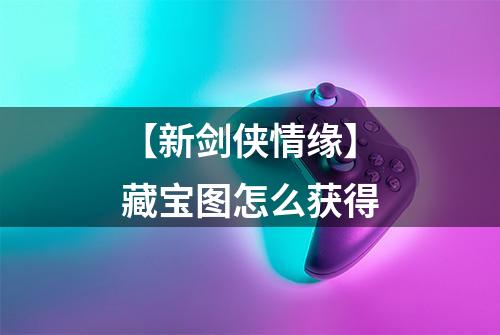 【新剑侠情缘】藏宝图怎么获得