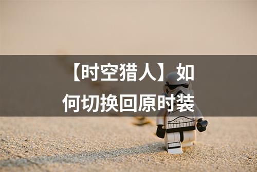 【时空猎人】如何切换回原时装