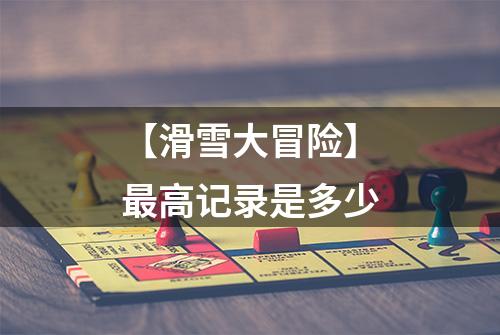 【滑雪大冒险】最高记录是多少