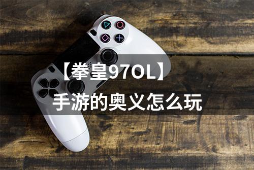 【拳皇97OL】手游的奥义怎么玩