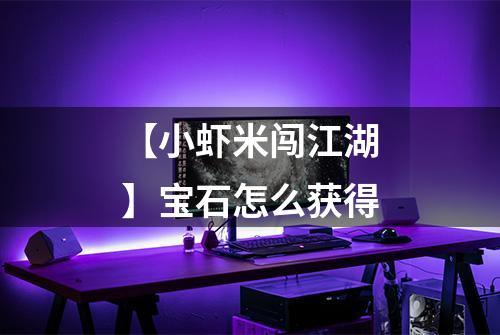 【小虾米闯江湖】宝石怎么获得