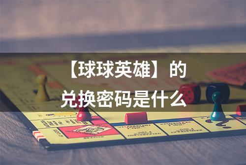 【球球英雄】的兑换密码是什么