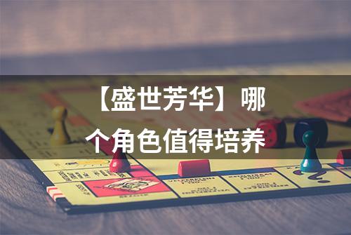 【盛世芳华】哪个角色值得培养