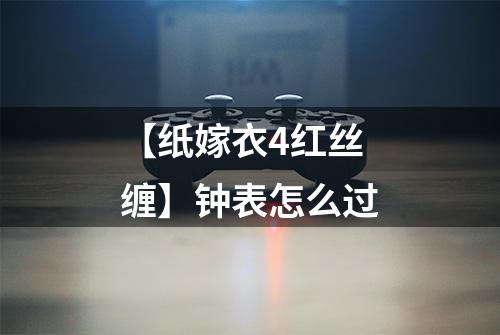 【纸嫁衣4红丝缠】钟表怎么过