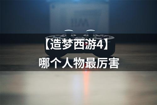 【造梦西游4】哪个人物最厉害