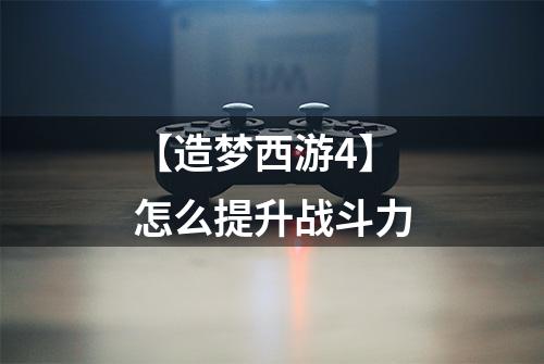 【造梦西游4】怎么提升战斗力