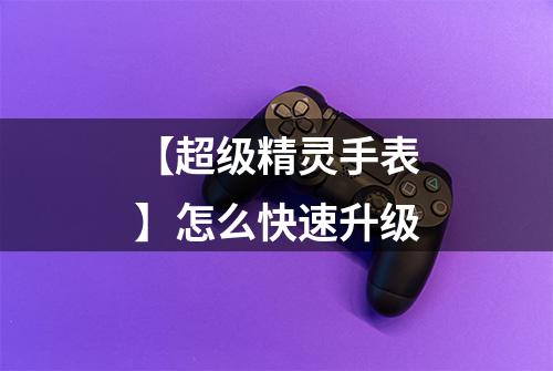 【超级精灵手表】怎么快速升级