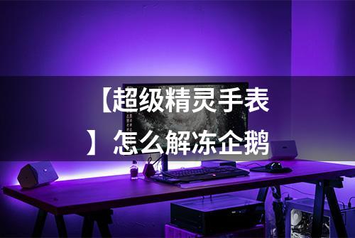 【超级精灵手表】怎么解冻企鹅