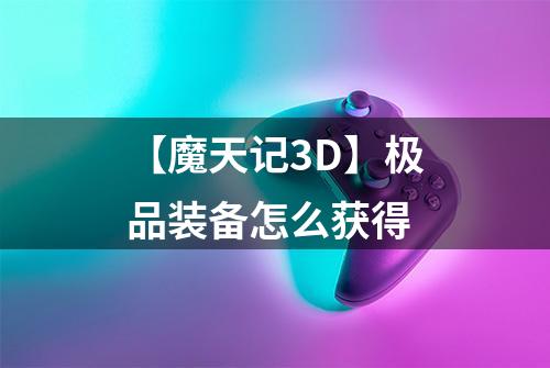 【魔天记3D】极品装备怎么获得
