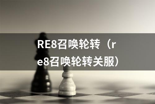 RE8召唤轮转（re8召唤轮转关服）