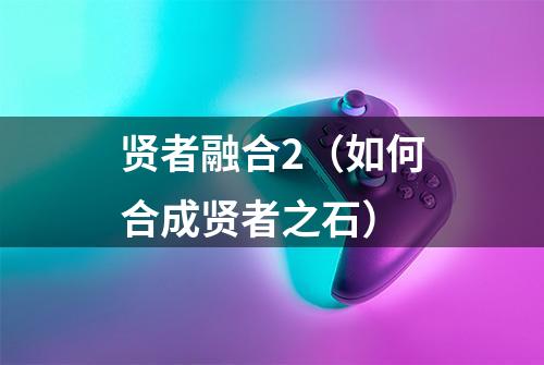 贤者融合2（如何合成贤者之石）