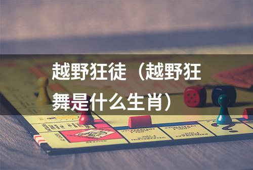 越野狂徒（越野狂舞是什么生肖）