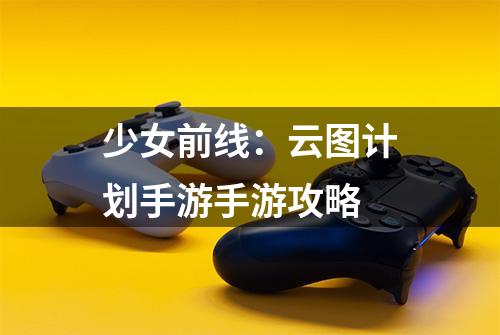 少女前线：云图计划手游手游攻略