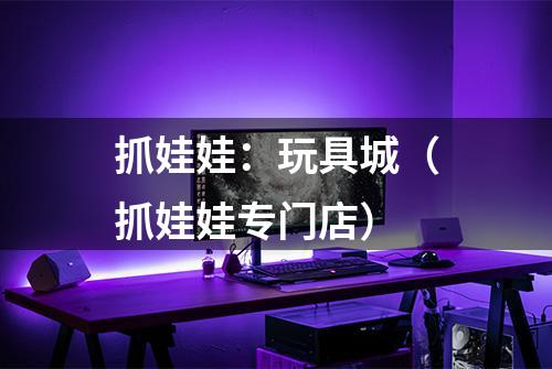 抓娃娃：玩具城（抓娃娃专门店）