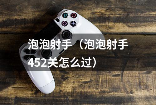 泡泡射手（泡泡射手452关怎么过）