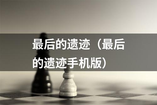 最后的遗迹（最后的遗迹手机版）