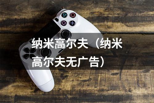 纳米高尔夫（纳米高尔夫无广告）