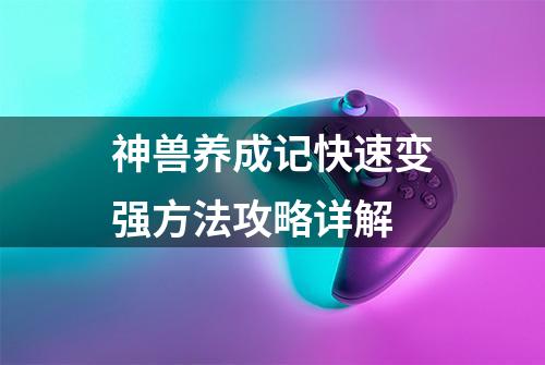 神兽养成记快速变强方法攻略详解