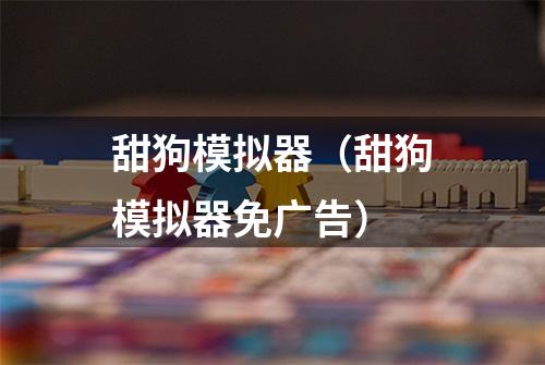 甜狗模拟器（甜狗模拟器免广告）