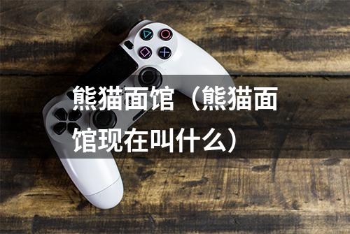 熊猫面馆（熊猫面馆现在叫什么）