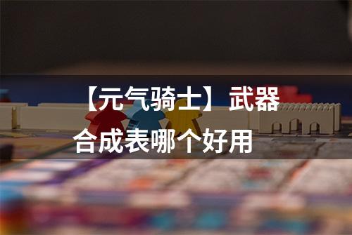 【元气骑士】武器合成表哪个好用