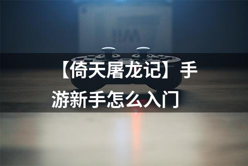 【倚天屠龙记】手游新手怎么入门