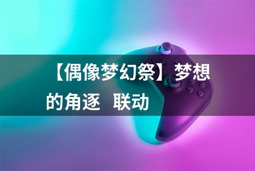 【偶像梦幻祭】梦想的角逐   联动