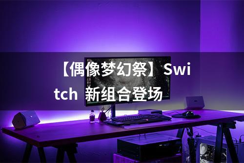 【偶像梦幻祭】Switch  新组合登场