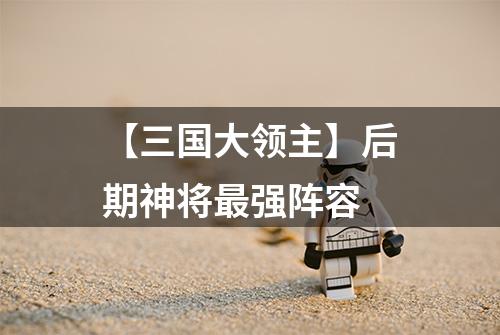 【三国大领主】后期神将最强阵容