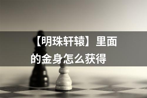 【明珠轩辕】里面的金身怎么获得