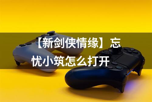 【新剑侠情缘】忘忧小筑怎么打开