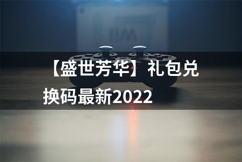 【盛世芳华】礼包兑换码最新2022
