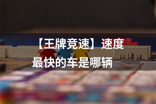 【王牌竞速】速度最快的车是哪辆