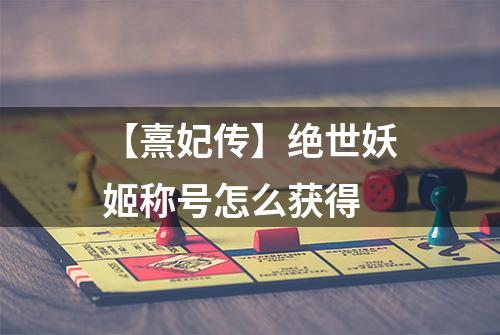 【熹妃传】绝世妖姬称号怎么获得