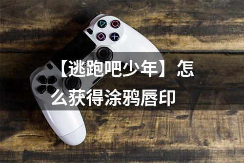 【逃跑吧少年】怎么获得涂鸦唇印