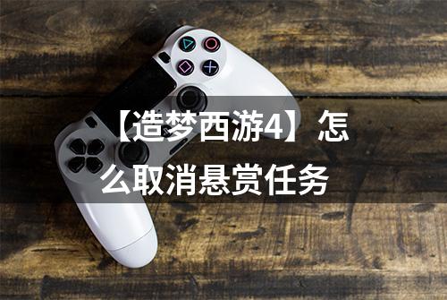 【造梦西游4】怎么取消悬赏任务